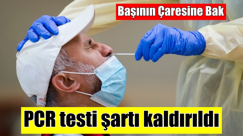 Başının çaresine bak PCR testi şartı kaldırıldı