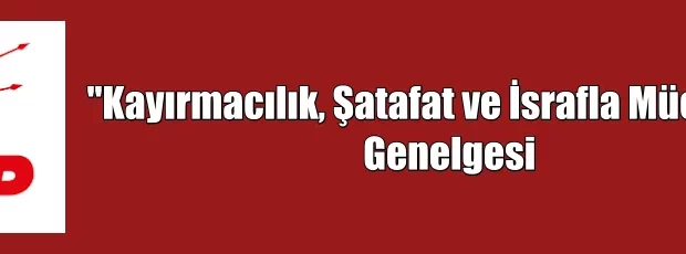 CHP’den “Kayırmacılık, şatafat ve israfla mücadele” Genelgesi