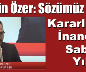 Ersin Özer. Sözümüz Net: Kararlıyız! İnançlıyız! Sabırlıyız! Yılmayız!