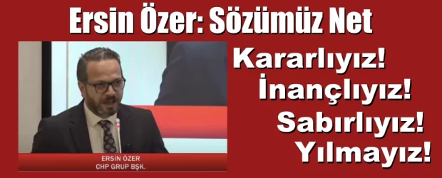 Ersin Özer. Sözümüz Net: Kararlıyız! İnançlıyız! Sabırlıyız! Yılmayız!