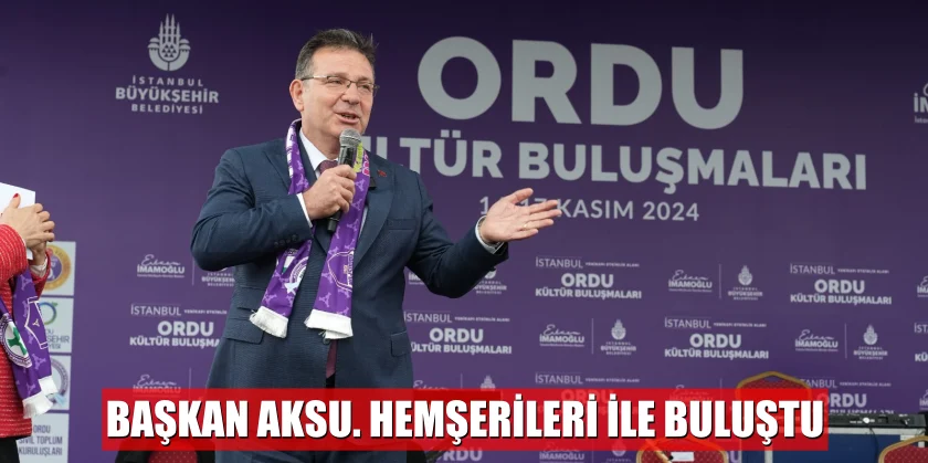 ORDULU BAŞKAN AKSU. HEMŞERİLERİ İLE BULUŞTU