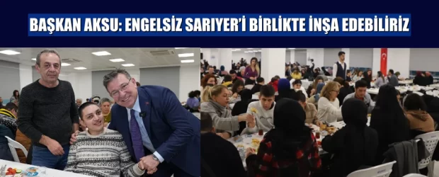 Başkan aksu: engelsiz sarıyer’i birlikte inşa edebiliriz