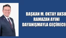 BAŞKAN M. OKTAY AKSU: RAMAZAN AYINI DAYANIŞMAYLA GEÇİRECEĞİZ